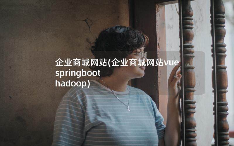 企业商城网站(企业商城网站vue springboot hadoop)