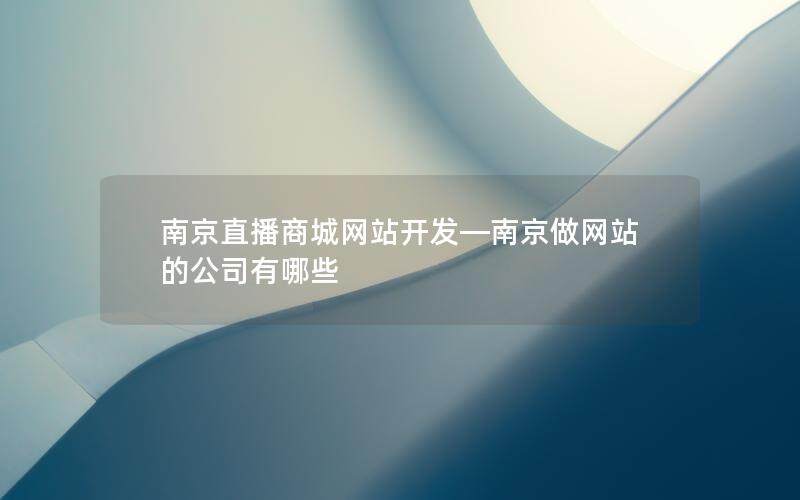 南京直播商城网站开发—南京做网站的公司有哪些