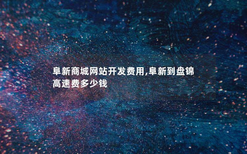 阜新商城网站开发费用,阜新到盘锦高速费多少钱