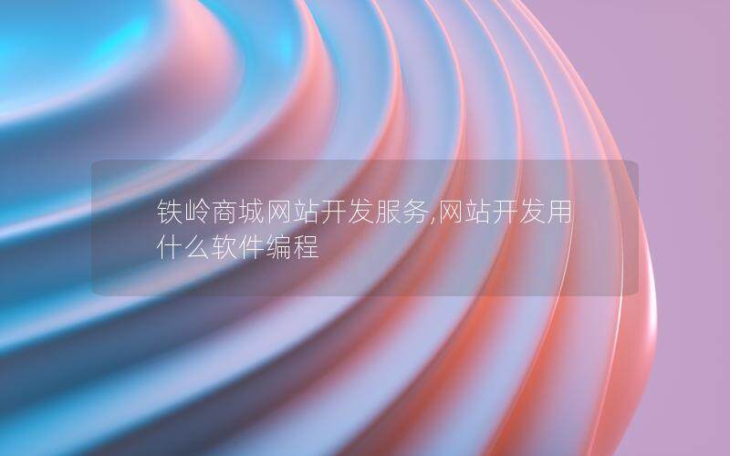 铁岭商城网站开发服务,网站开发用什么软件编程